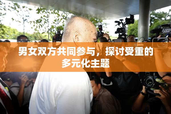 男女双方共同参与，探讨受重的多元化主题