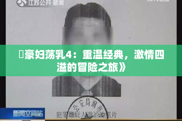 巜豪妇荡乳4：重温经典，激情四溢的冒险之旅》