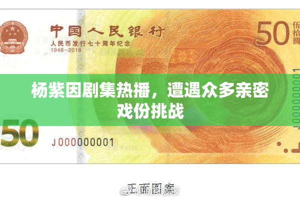杨紫因剧集热播，遭遇众多亲密戏份挑战