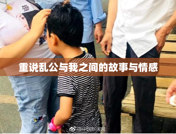 重说乱公与我之间的故事与情感