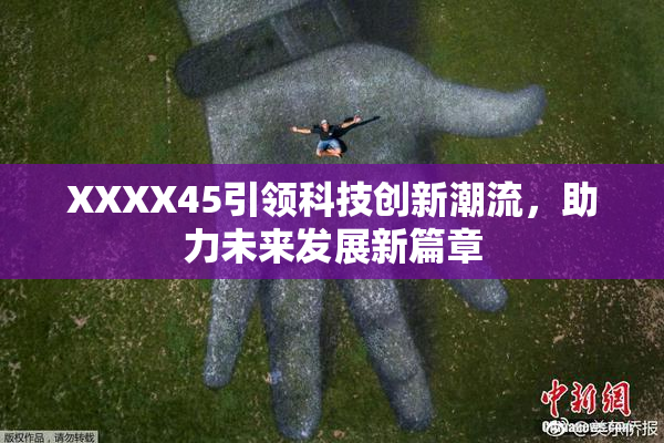 XXXX45引领科技创新潮流，助力未来发展新篇章