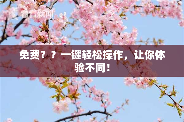 免费？？一键轻松操作，让你体验不同！