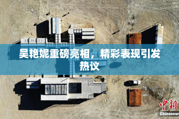 吴艳妮重磅亮相，精彩表现引发热议