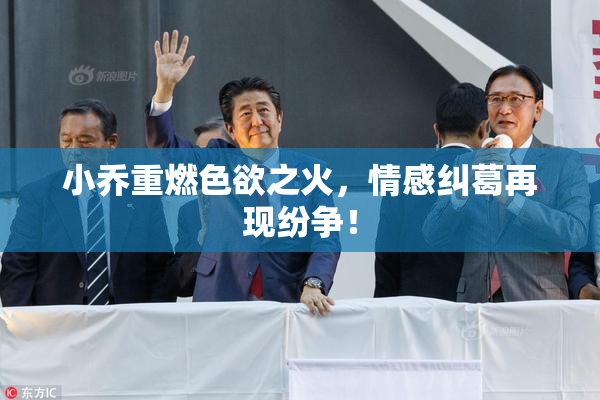 小乔重燃色欲之火，情感纠葛再现纷争！