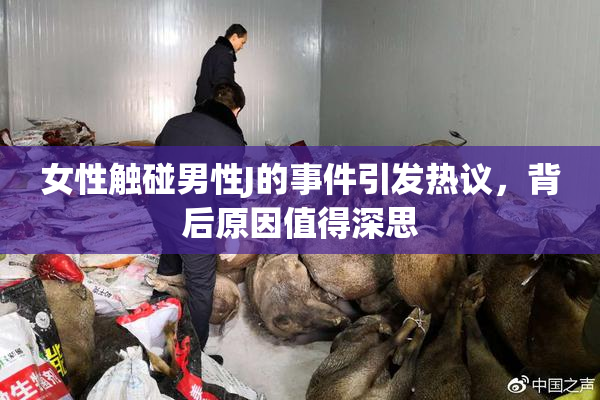 女性触碰男性J的事件引发热议，背后原因值得深思