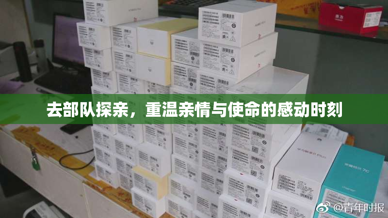 去部队探亲，重温亲情与使命的感动时刻