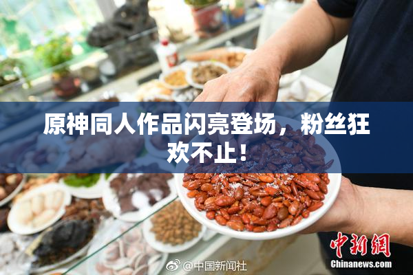 原神同人作品闪亮登场，粉丝狂欢不止！