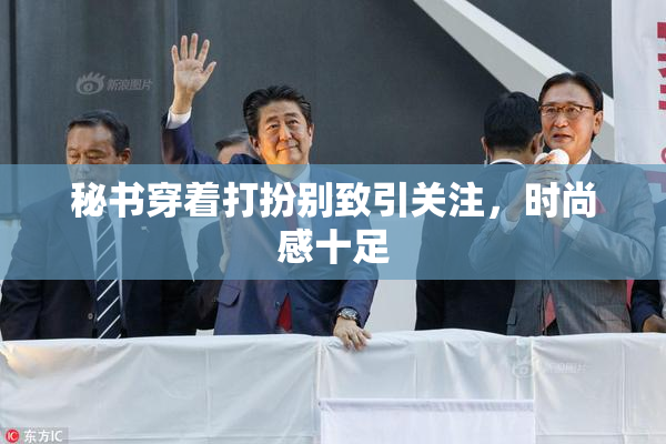 秘书穿着打扮别致引关注，时尚感十足