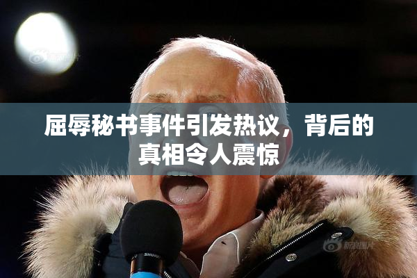 屈辱秘书事件引发热议，背后的真相令人震惊
