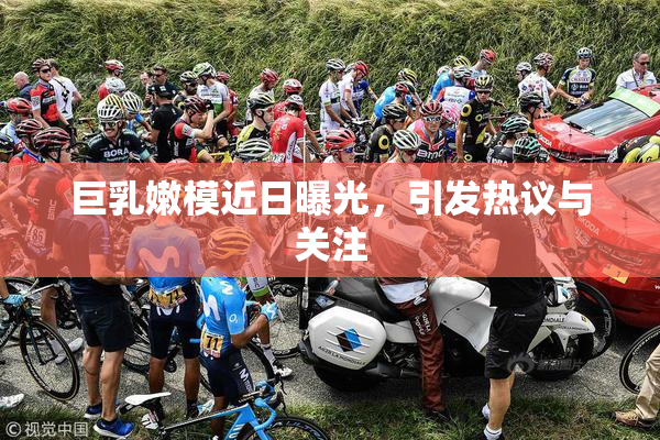巨乳嫩模近日曝光，引发热议与关注