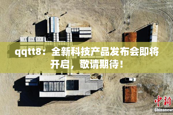 qqtt8：全新科技产品发布会即将开启，敬请期待！