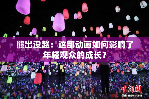 熊出没赵：这部动画如何影响了年轻观众的成长？
