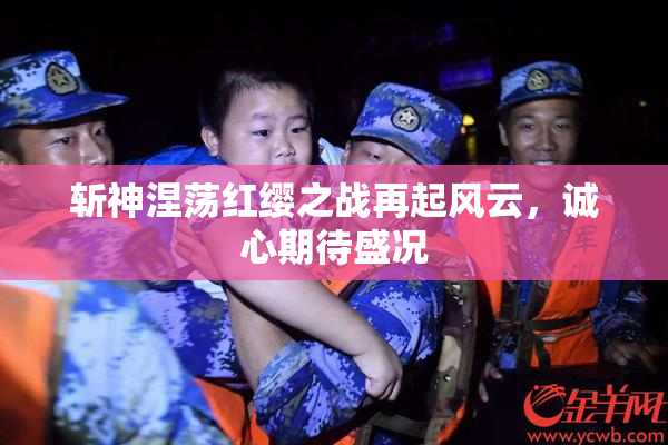 斩神涅荡红缨之战再起风云，诚心期待盛况