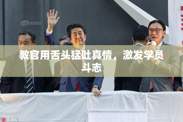 教官用舌头猛吐真情，激发学员斗志