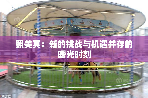 照美冥：新的挑战与机遇并存的曙光时刻