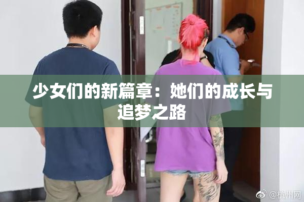 少女们的新篇章：她们的成长与追梦之路