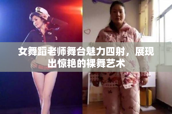 女舞蹈老师舞台魅力四射，展现出惊艳的裸舞艺术