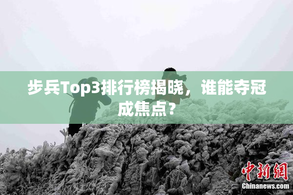 步兵Top3排行榜揭晓，谁能夺冠成焦点？