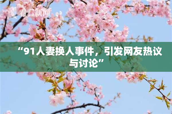 “91人妻换人事件，引发网友热议与讨论”