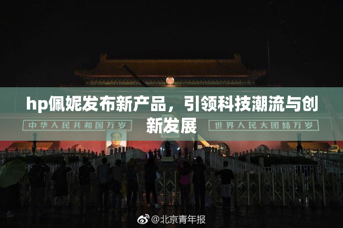 hp佩妮发布新产品，引领科技潮流与创新发展