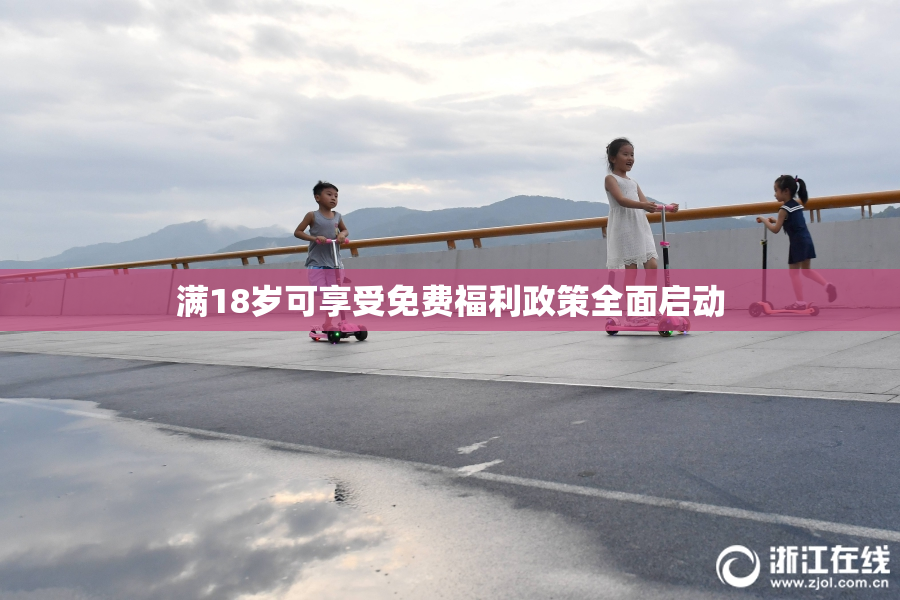 满18岁可享受免费福利政策全面启动
