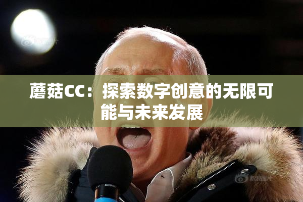 蘑菇CC：探索数字创意的无限可能与未来发展