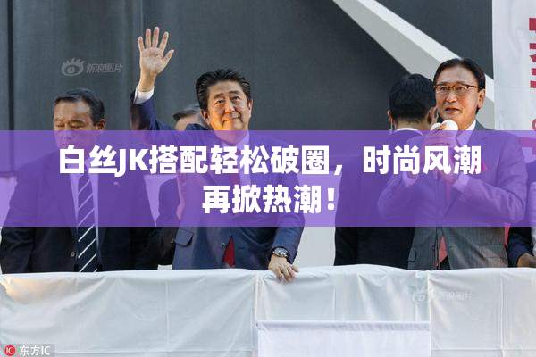 白丝JK搭配轻松破圈，时尚风潮再掀热潮！