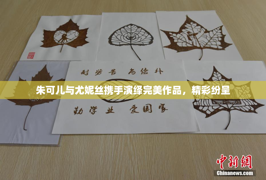 朱可儿与尤妮丝携手演绎完美作品，精彩纷呈