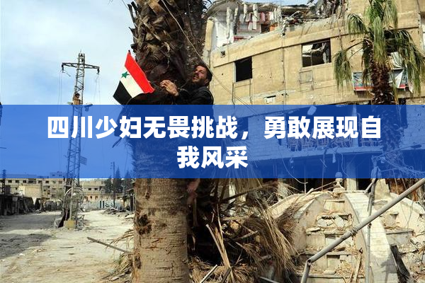 四川少妇无畏挑战，勇敢展现自我风采