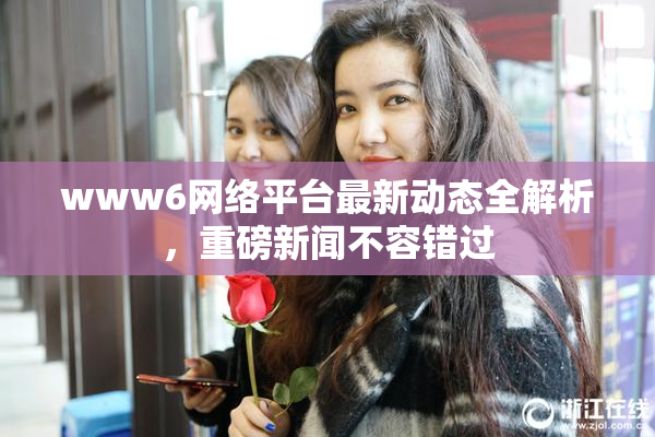 www6网络平台最新动态全解析，重磅新闻不容错过