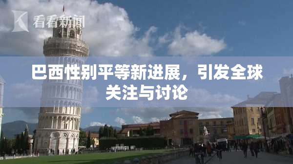 巴西性别平等新进展，引发全球关注与讨论