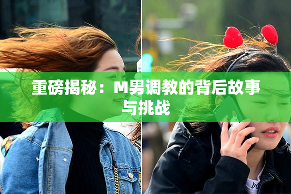 重磅揭秘：M男调教的背后故事与挑战