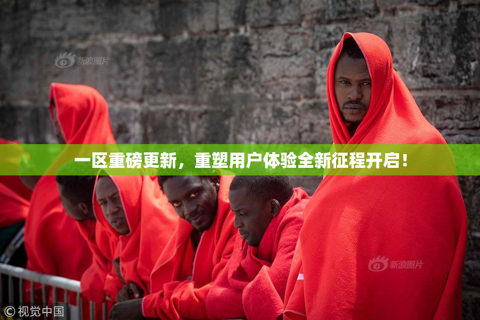 一区重磅更新，重塑用户体验全新征程开启！