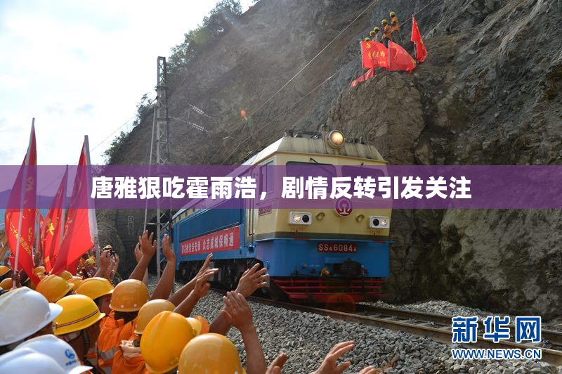 唐雅狠吃霍雨浩，剧情反转引发关注