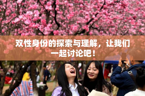 双性身份的探索与理解，让我们一起讨论吧！
