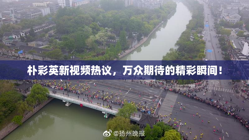 朴彩英新视频热议，万众期待的精彩瞬间！
