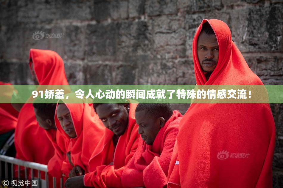 91娇羞，令人心动的瞬间成就了特殊的情感交流！