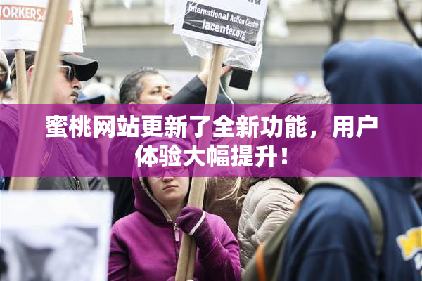 蜜桃网站更新了全新功能，用户体验大幅提升！