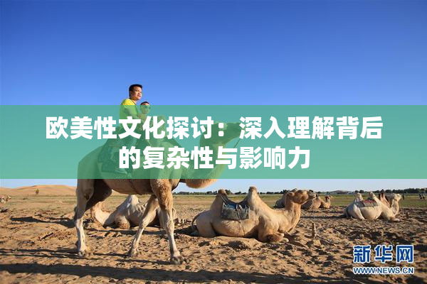 欧美性文化探讨：深入理解背后的复杂性与影响力