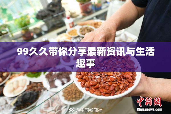 99久久带你分享最新资讯与生活趣事