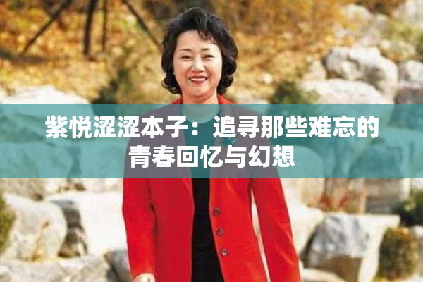 紫悦涩涩本子：追寻那些难忘的青春回忆与幻想