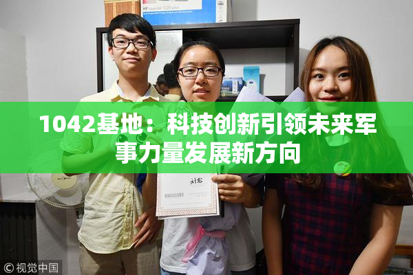 1042基地：科技创新引领未来军事力量发展新方向