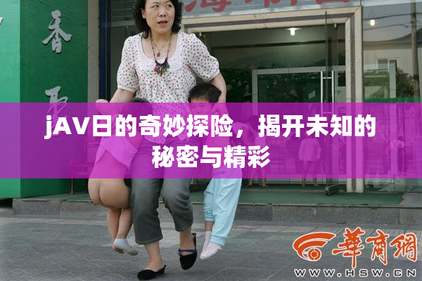 jA∨日的奇妙探险，揭开未知的秘密与精彩