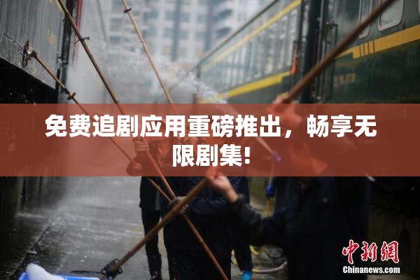 免费追剧应用重磅推出，畅享无限剧集!