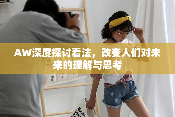 AW深度探讨看法，改变人们对未来的理解与思考