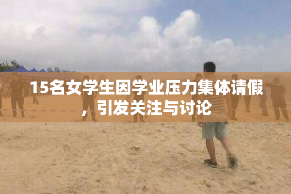 15名女学生因学业压力集体请假，引发关注与讨论