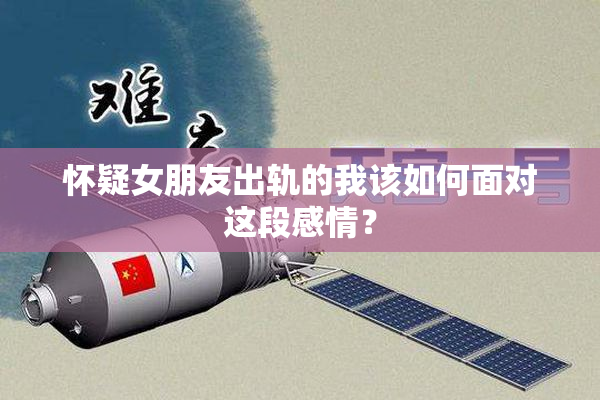 怀疑女朋友出轨的我该如何面对这段感情？