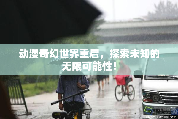 动漫奇幻世界重启，探索未知的无限可能性！