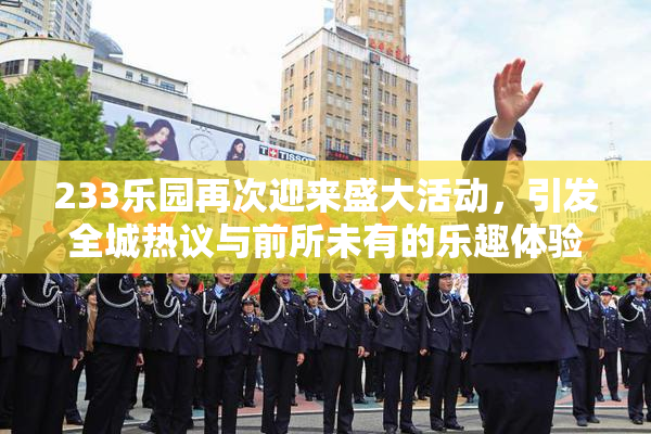 233乐园再次迎来盛大活动，引发全城热议与前所未有的乐趣体验