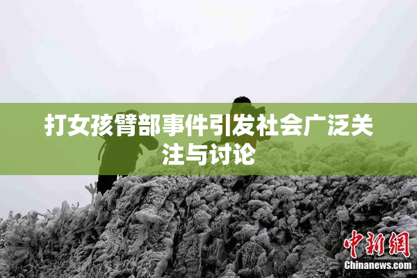 打女孩臂部事件引发社会广泛关注与讨论